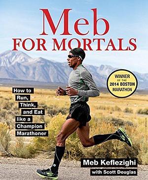 Meb For Mortals: How to Run, Think, and Eat like a Champion Marathoner by Meb Keflezighi, Meb Keflezighi, Scott Douglas