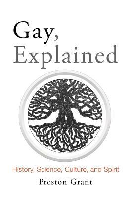 Gay, Explained: History, Science, Culture, and Spirit by Preston Grant