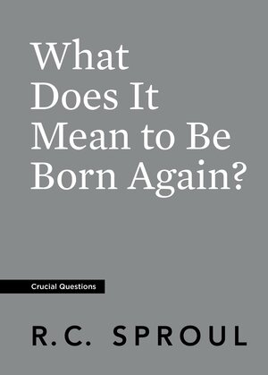 What Does It Mean to be Born Again? by R.C. Sproul