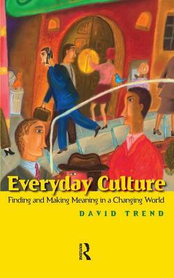 Everyday Culture: Finding and Making Meaning in a Changing World by David Trend