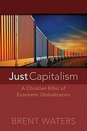 Just Capitalism: A Christian Ethic of Economic Globalization by Brent Waters