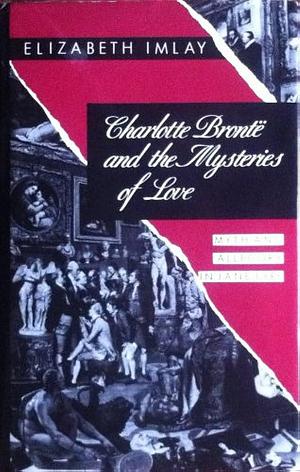 Charlotte Brontë and the Mysteries of Love: Myth and Allegory in Jane Eyre by Elizabeth Imlay