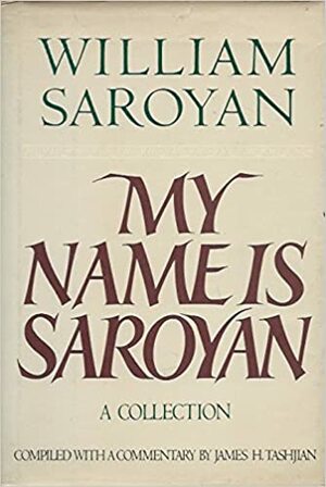 My Name Is Saroyan: A Collection by William Saroyan, James H. Tashjian