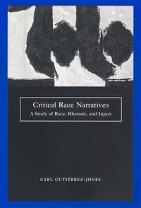 Critical Race Narratives: A Study of Race, Rhetoric, and Injury by Carl Gutierrez-Jones