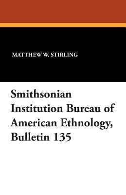 Smithsonian Institution Bureau of American Ethnology, Bulletin 135 by Matthew W. Stirling