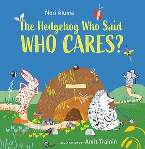 The Hedgehog Who Said, Who Cares? by Ilana Kurshan, Neri Aluma