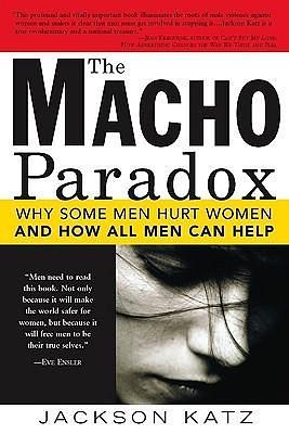 The Macho Paradox: Why Some Men Hurt Women and and How All Men Can Help by Jackson Katz