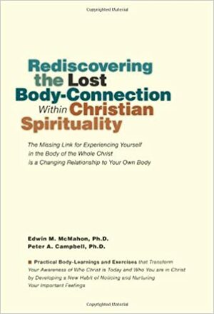 Rediscovering the Lost Body-Connection within Christian Spirituality by Peter A. Campbell, Edwin M. McMahon