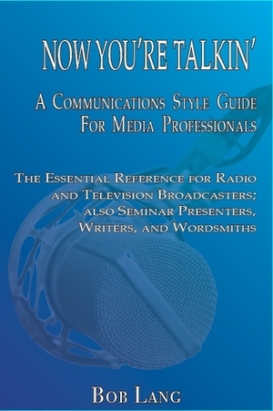 Now You're Talkin': A Communications Style Guide for Media Professionals by Bob Lang