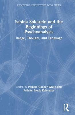 Sabina Spielrein and the Beginnings of Psychoanalysis: Image, Thought, and Language by 