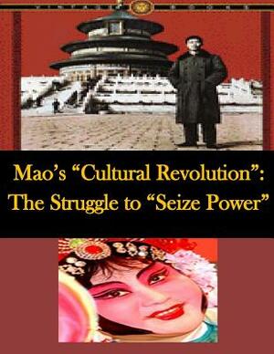 Mao's "Cultural Revolution": The Struggle to "Seize Power" by Central Intelligence Agency