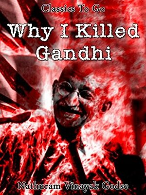 Why I killed Gandhi: Revised Edition of Original Version (Classics to Go) by Nathuram Godse, Gopal Godse