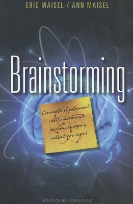 Brainstorming: Convierte el Potencial de Tu Cerebro en Pasion, Energia y Autenticos Logros = Brainstorm by Eric Maisel