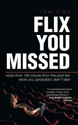 Flix You Missed: More Than 100 Movies from the Past Ten Years You (Probably) Didn't See! by Tom Sims