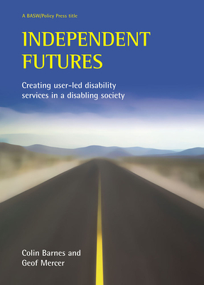 Independent Futures: Creating User-Led Disability Services in a Disabling Society by Colin Barnes, Geoffrey Mercer