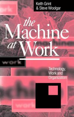 The Machine at Work: Nihilism and Hermeneutics in Post-Modern Culture by Keith Grint, Steve Woolgar