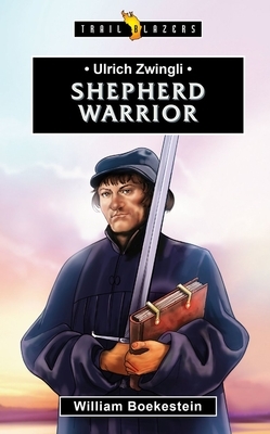 Ulrich Zwingli: Shepherd Warrior by William Boekestein