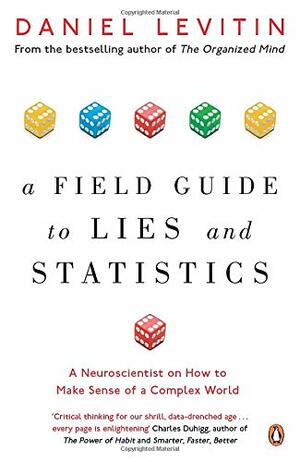 A Field Guide to Lies and Statistics: A Neuroscientist on How to Make Sense of a Complex World by Daniel J. Levitin