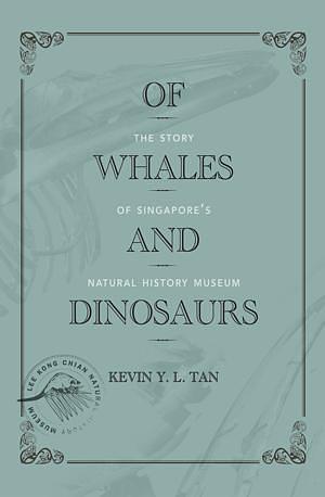 Of Whales and Dinosaurs: The Story of Singapore's Natural History Museum by Kevin Y.L. Tan