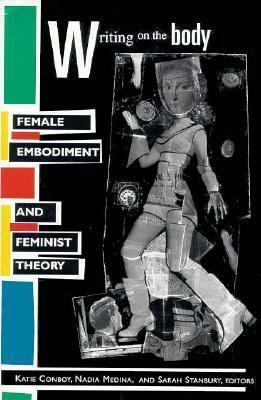 Writing on the Body: Female Embodiment and Feminist Theory by Katie Conboy, Nadia Medina, Sarah Stanbury