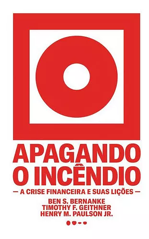 Apagando o incêndio: A crise financeira e suas lições by Timothy F. Geithner, Ben S. Bernanke, Henry M. Paulson Jr.