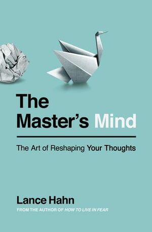 The Master's Mind: The Art of Reshaping Your Thoughts by Lance Hahn