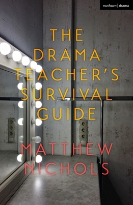 The Drama Teacher's Survival Guide by Matthew Nichols