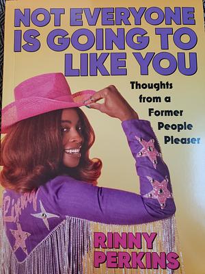 Not Everyone is Going to Like You: Thoughts From a Former People Pleaser by Rinny Perkins