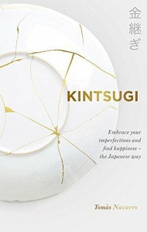 Kintsugi: Embrace your imperfections and find happiness - the Japanese way by Tomás Navarro