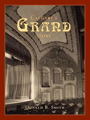 Calgary's Grand Story: The Making of a Prarie Metropolis from the Viewpoint of Two Heritage Buildings by Donald B. Smith