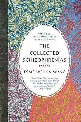 The Collected Schizophrenias: Essays by Esmé Weijun Wang, Esmé Weijun Wang