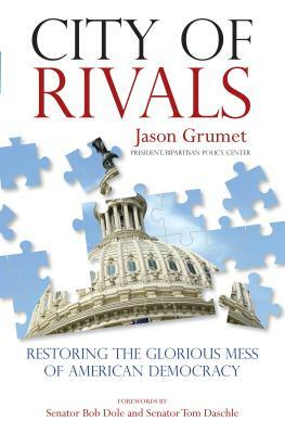 City of Rivals: Restoring the Glorious Mess of American Democracy by Jason Grumet