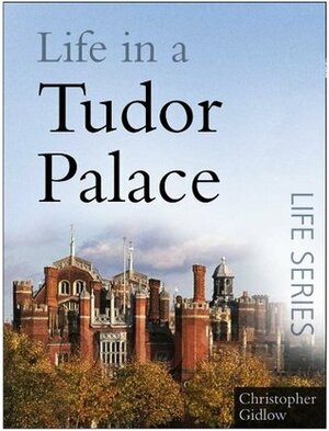 Life in a Tudor Palace by Christopher Gidlow