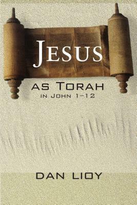 Jesus as Torah in John 1-12 by Dan Lioy