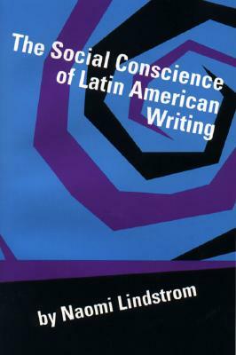 The Social Conscience of Latin American Writing by Naomi Lindstrom