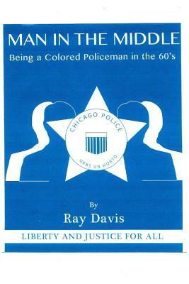 man in the middle: being a colored policeman in the 1960's by Ray Davis