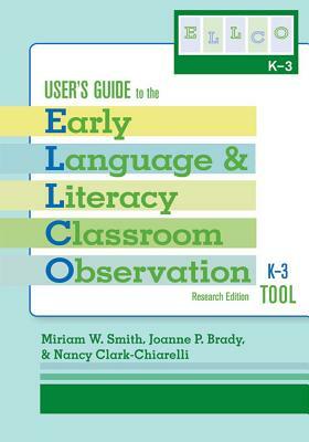 User's Guide to the Early Language and Literacy Classroom Observation Tool, K-3 (Ellco K-3), Research Edition by Miriam Smith, Joanne Brady, Nancy Clark-Chiarelli