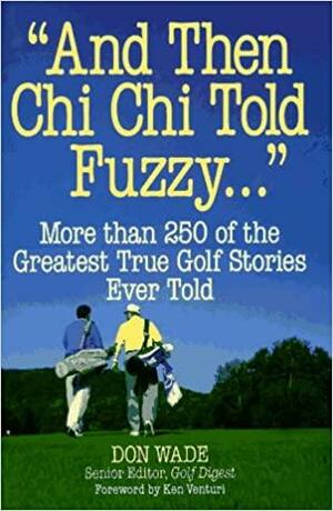 And Then Chi Chi Told Fuzzy...: More Than 250 of the Greatest True Golf Stories Ever Told by Don Wade