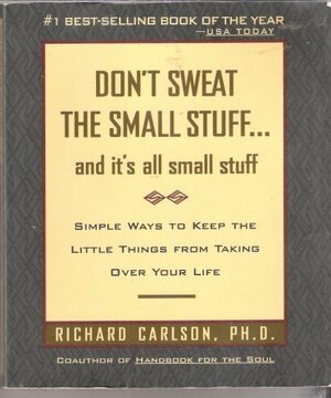 Don't Sweat the Small Stuff and It's All Small Stuff: Simple Ways to Keep the Little Things From Taking Over Your Life by Richard Carlson