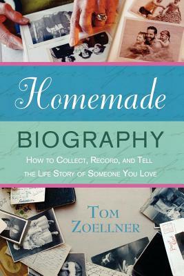 Homemade Biography: How to Collect, Record, and Tell the Life Story of Someone You Love by Tom Zoellner