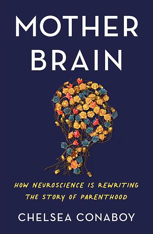 Mother Brain: How Neuroscience Is Rewriting the Story of Parenthood by Chelsea Conaboy