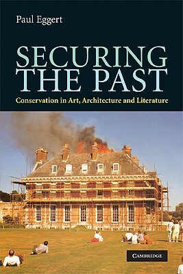 Securing the Past: Conservation in Art, Architecture and Literature by Paul Eggert