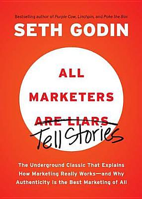 All Marketers Are Liars: The Underground Classic That Explains How Marketing Really Works--And Why Authenticity Is the Best Marketing of All by Seth Godin