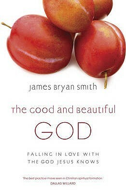 The Good and Beautiful God: Falling in Love with the God Jesus Knows. by James Bryan Smith by James Bryan Smith