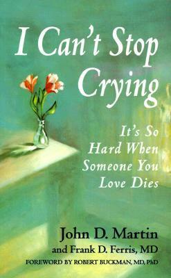 I Can't Stop Crying: It's So Hard When Someone You Love Dies by John D. Martin