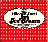 The Haagen-Dazs Book of Ice Cream by Steve Sherman