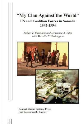 My Clan Against the World: US and Coalition Forces in Somalia, 1992-1994 by Robert Baumann, Versalle F. Washington, Larry Yates