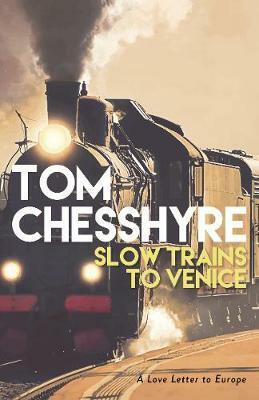 Slow Trains to Venice: A 4,000-Mile Adventure Across Europe by Tom Chesshyre