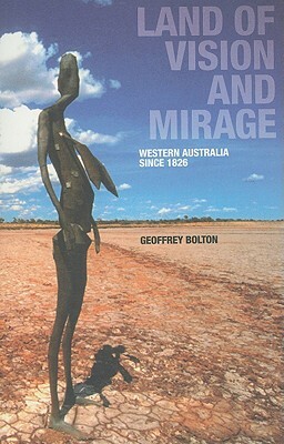 Land of Vision and Mirage: Western Australia Since 1826 by Geoffrey Bolton