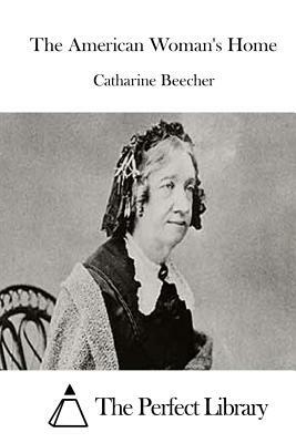 The American Woman's Home by Catharine Beecher